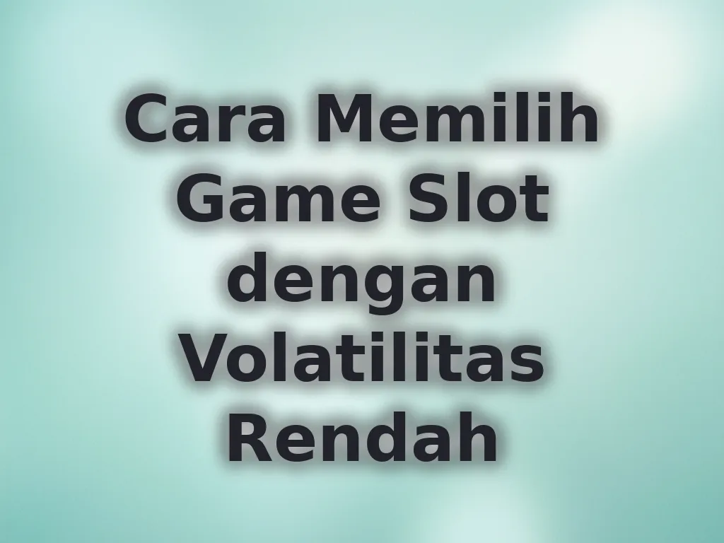 Cara Memilih Game Slot dengan Volatilitas Rendah