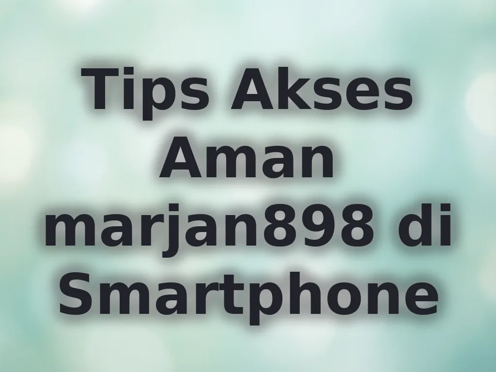 Tips Akses Aman marjan898 di Smartphone